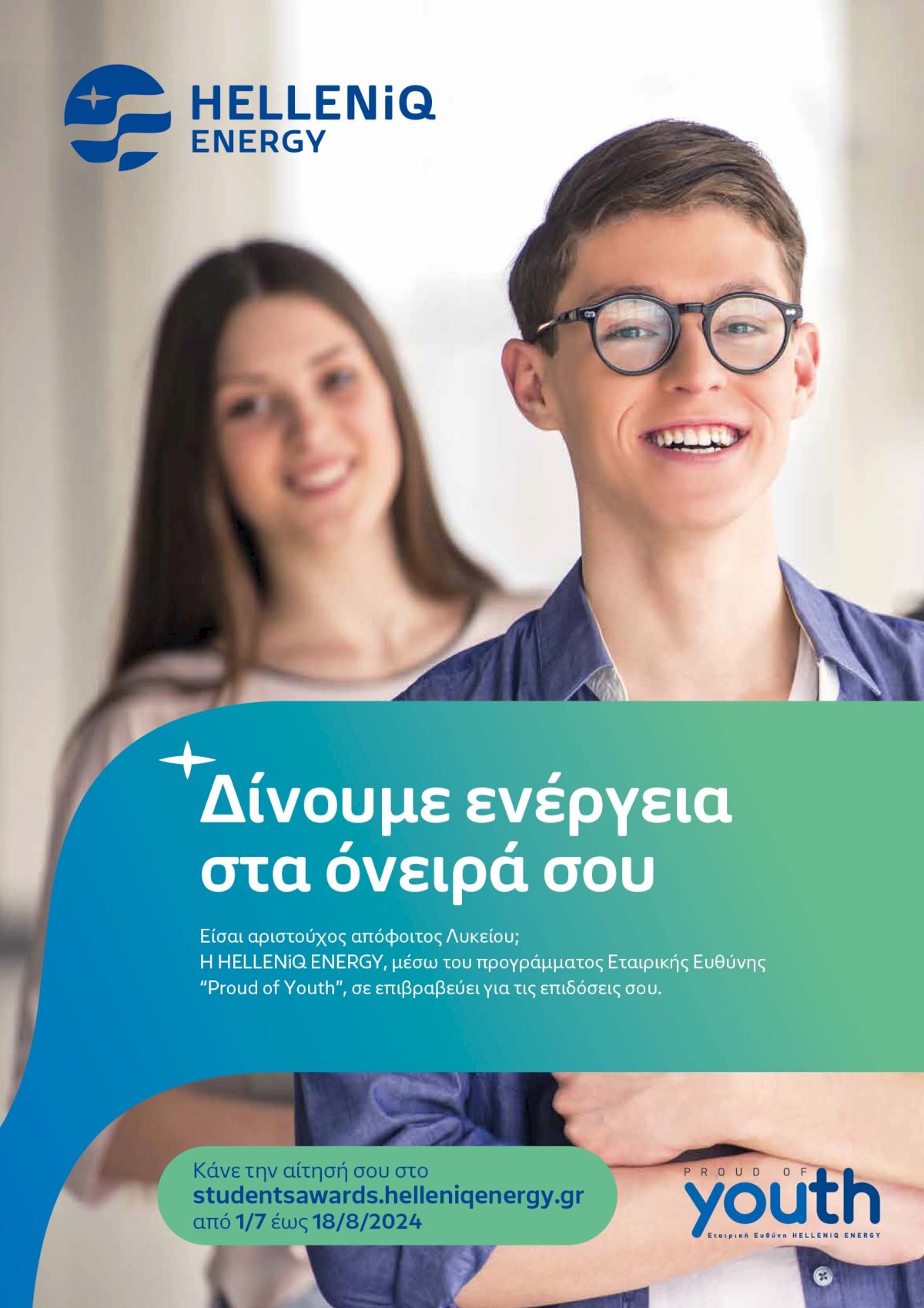 &Eta; HELLENiQ ENERGY, &sigma;&tau;&omicron; &pi;&lambda;&alpha;ί&sigma;&iota;&omicron; &tau;&omicron;&upsilon; &Pi;&rho;&omicron;&gamma;&rho;ά&mu;&mu;&alpha;&tau;&omicron;&sigmaf; &Epsilon;&tau;&alpha;&iota;&rho;&iota;&kappa;ή&sigmaf; &Epsilon;&upsilon;&theta;ύ&nu;&eta;&sigmaf; &ldquo;Proud of Youth&rdquo; &pi;&omicron;&upsilon; &upsilon;&lambda;&omicron;&pi;&omicron;&iota;&epsilon;ί &gamma;&iota;&alpha; 16&eta; &chi;&rho;&omicron;&nu;&iota;ά, &epsilon;&pi;&iota;&beta;&rho;&alpha;&beta;&epsilon;ύ&epsilon;&iota; &tau;&omicron;&upsilon;&sigmaf; &Alpha;&rho;&iota;&sigma;&tau;&omicron;ύ&chi;&omicron;&upsilon;&sigmaf; &Alpha;&pi;ό&phi;&omicron;&iota;&tau;&omicron;&upsilon;&sigmaf; &Gamma;&epsilon;&nu;&iota;&kappa;ώ&nu; &Epsilon;&nu;&iota;&alpha;ί&omega;&nu; &kappa;&alpha;&iota; &Epsilon;&pi;&alpha;&gamma;&gamma;&epsilon;&lambda;&mu;&alpha;&tau;&iota;&kappa;ώ&nu; &Lambda;&upsilon;&kappa;&epsilon;ί&omega;&nu; &tau;&omicron;&upsilon; 2023-2024, &alpha;&pi;ό &tau;&omicron;&upsilon;&sigmaf; ό&mu;&omicron;&rho;&omicron;&upsilon;&sigmaf; &delta;ή&mu;&omicron;&upsilon;&sigmaf;.